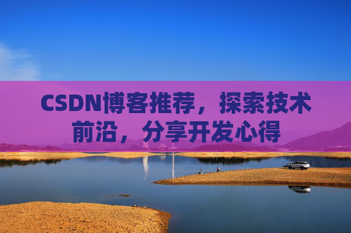 CSDN博客推荐,探索技术前沿,分享开发心得