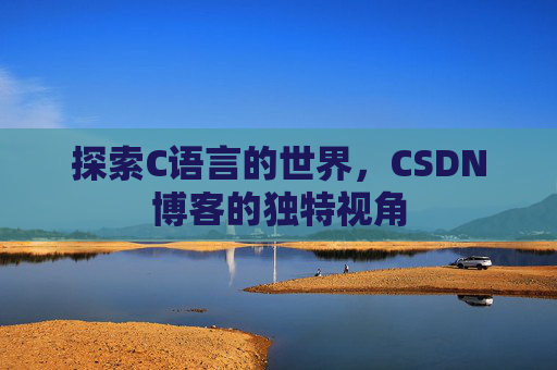 探索C语言的世界，CSDN博客的独特视角